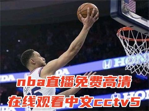 nba直播免费高清在线观看中文cctv5 NBA回放全场录像高清免费的软件
