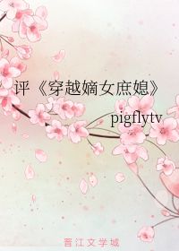 评 穿越嫡女庶媳 pigflytv 第1章 35 