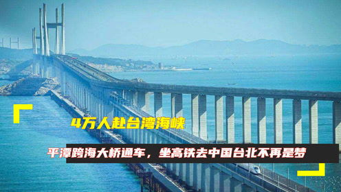 4万人赴台湾海峡,平潭跨海大桥通车,坐高铁去中国台北不再是梦